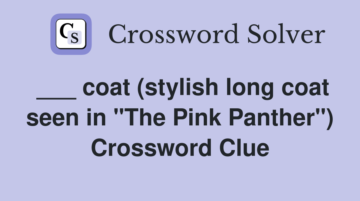 coat (stylish long coat seen in "The Pink Panther") Crossword Clue Answers Crossword Solver